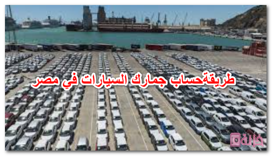 طريقة حساب جمارك السيارات في مصر