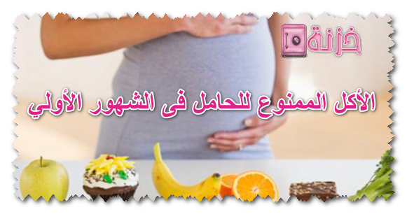 الأكل الممنوع للحامل في الشهور الأولي