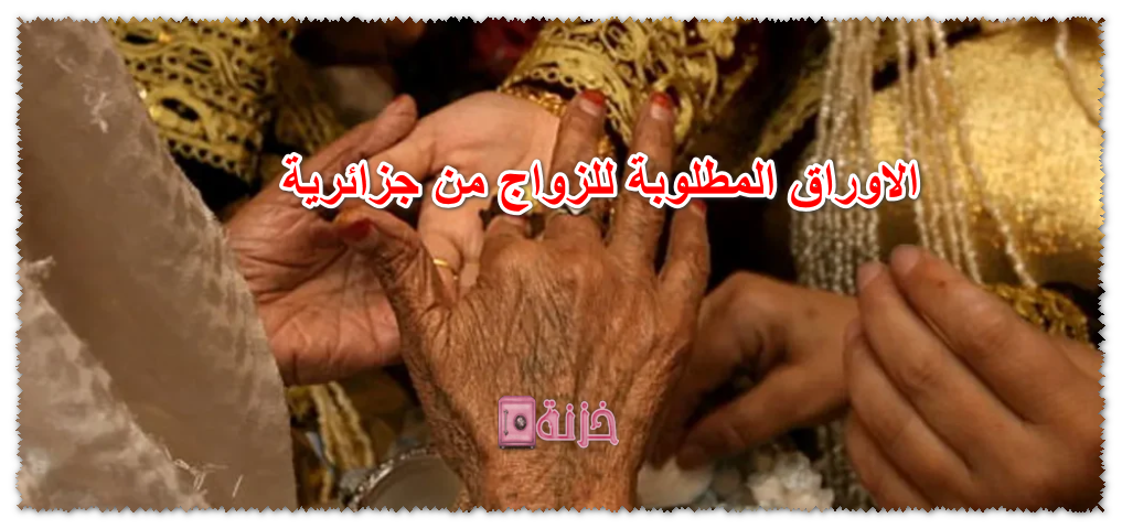الاوراق المطلوبة للزواج من جزائرية